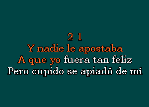 2 1
Y nadie le apostaba
A que yo fuera tan feljz
Pero cupido se apiadc') de mi