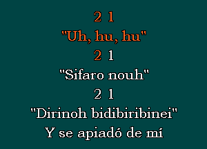 2 1
Uh, hu, hu
2 1
Sifaro nouh
2 1
Dirinoh bidibiribinei

Y se apiadt') de mi