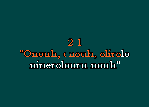 21

Onouh, ( nouh, olirolo
ninerolouru nouh

g