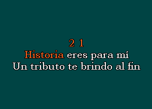 2 1
Historia eres para mi
U11 tribute te brindo a1 fin