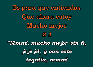 Es para que entiendas
Que ahora estoy
Mucho mejor
2 1
M mm!, nwcho meJ-br sin ti,

James yyon este
teq aila, mmm!