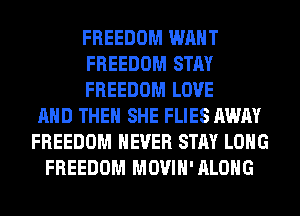 FREEDOM WANT
FREEDOM STAY
FREEDOM LOVE
AND THEN SHE FLIES AWAY
FREEDOM NEVER STAY LONG
FREEDOM MOVIH'ALOHG