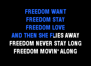 FREEDOM WANT
FREEDOM STAY
FREEDOM LOVE
AND THEN SHE FLIES AWAY
FREEDOM NEVER STAY LONG
FREEDOM MOVIH'ALOHG