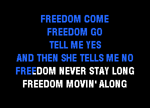 FREEDOM COME
FREEDOM GO
TELL ME YES
AND THEN SHE TELLS ME H0
FREEDOM NEVER STAY LONG
FREEDOM MOVIH'ALOHG