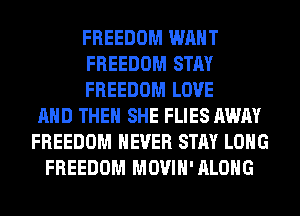 FREEDOM WANT
FREEDOM STAY
FREEDOM LOVE
AND THEN SHE FLIES AWAY
FREEDOM NEVER STAY LONG
FREEDOM MOVIH'ALOHG