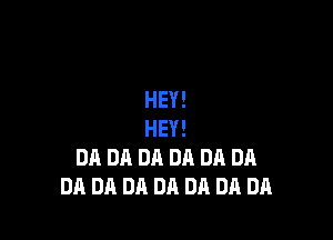 HEY!

HEY!
DA DA DA DA DA DA
DA DA DA DA Uh Uh DA
