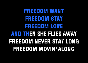 FREEDOM WANT
FREEDOM STAY
FREEDOM LOVE
AND THEN SHE FLIES AWAY
FREEDOM NEVER STAY LONG
FREEDOM MOVIH'ALOHG