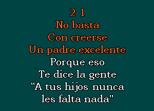 2 1
No basta
Con creerse
Un padre excelente

Porque eso
Te dice la gente
A tus hijos nunca
les falta nada