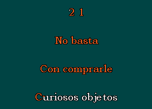 2 1
No basta

Con comprarle

Curiosos obje tos