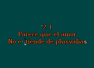 '21

Parece que el amor
No e .ctiende de plusvalias