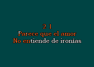 21

Parece que el amor
No entiende de ironias