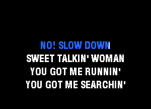 H0! SLOW DOWN
SWEET TALKIN' WOMAN
YOU GOT ME RUNNIN'

YOU GOT ME SEARCHIN' l