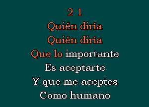 2 1
Quin diria
Quigm djria

Que 10 impor1 ante

Es aceptarte
Y que me aceptes
Como humane