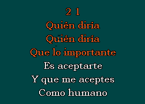 2 1
Quin diria
Quigm djria

Que 10 importante

Es aceptarte
Y que me aceptes
Como humane