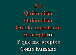 2 1
Quie' r1 diria
Quigm djria

Que 10 importante

Es aceptarte
Y que me aceptes
Como humane