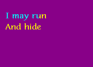 I may run
And hide