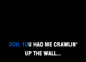 00H, YOU HAD ME CRAWLIH'
UP THE WALL...