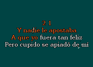 2 1
Y nadie le apostaba
A que yo fuera tan feljz
Pero cupido se apiadc') dq mi