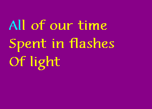All of our time
Spent in Hashes

Of light