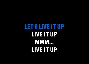 LET'S LIVE IT UP

LIVE IT UP
MMM...
LIVE IT UP