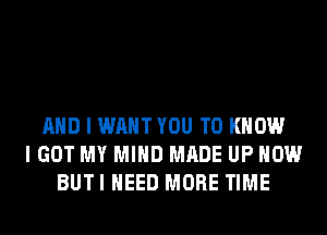 AND I WAHTYOU TO KNOW
I GOT MY MIND MADE UP NOW
BUTI NEED MORE TIME