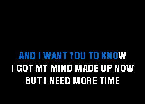 AND I WAHTYOU TO KNOW
I GOT MY MIND MADE UP NOW
BUTI NEED MORE TIME