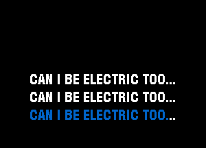 CAN I BE ELECTRIC T00...
CAN I BE ELECTRIC T00...
CAN I BE ELECTRIC T00...