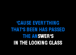 'OAU SE EVERYTHING
THAT'S BEEN HAS PASSED
THE ANSWER'S
IN THE LOOKING GLASS