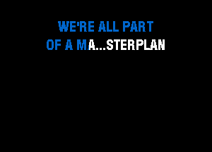 WE'RE ALL PART
OF A MA...STEBPLAH