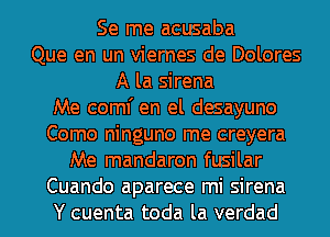 Se me acusaba
Que en un viernes de Dolores
A la sirena
Me coml' en el desayuno
Como ninguno me creyera
Me mandaron fusilar
Cuando aparece mi sirena
Y cuenta toda la verdad