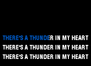 THERE'S A THUNDER IN MY HEART
THERE'S A THUNDER IN MY HEART
THERE'S A THUNDER IN MY HEART