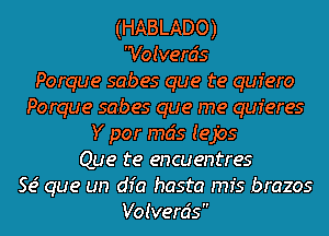 (HABLADO)
Voivercis
Porque sabes que te quiero
Porque sabes que me quieres
Y por mcis I e 1195
Que te encuentres
Se' que un dfa hasta mfs brazos

Voivercis