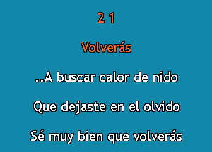 2 1
Volverais
..A buscar calor de nido

Que dejaste en el olvido

5(3 muy bien que volverais