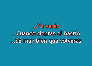 . . Ya verais

..Cuando sientas el hastfo
E muy bien que volverais