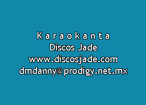 Karaokanta
Discos Jade

www.discosjade.com
dmdannyQ)prodigy.net.mx