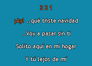 3 2 1
iAy! qmi triste navidad
..Voy a pasar sin ti

Solito aquf en mi hogar

Y tli lejos de mf