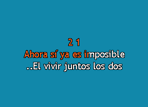 21

Ahora sf ya es imposible
..El vivir juntos los dos