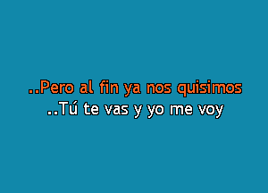 ..Pero al fin ya nos quisimos

..TLi te vas y yo me voy