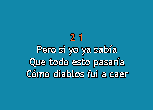 2 1
Pero si yo ya sabfa

Que todo esto pasan'a
C6mo diablos fui a caer