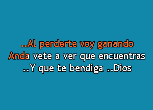 ..Al perderte voy ganando

Anda vete a ver que encuentras
..Y que te bendiga ..Dios