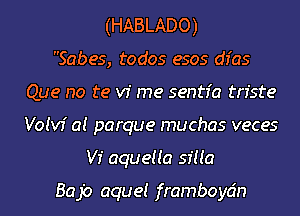 (HABLADO)

Sabes, todos esos dfas
Que no te v1 me sentfa triste
Voivf a! parque muchas veces

VI' aqueua sma

Bajo aque! framboycin