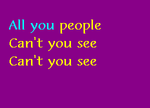 All you people
Can't you see

Can't you see