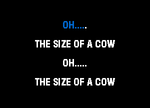 0H .....
THE SIZE OF A COW

0H .....
THE SIZE OF A COW