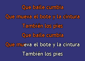 Que baile cumbia

Que mueva el bote y la cintura
Tambwn los pies
Que baile cumbia

Que mueva el bote y la cintura

Tambwn los pies