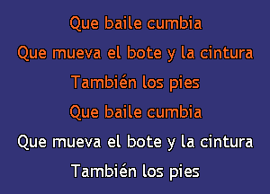 Que baile cumbia

Que mueva el bote y la cintura
Tambwn los pies
Que baile cumbia

Que mueva el bote y la cintura

Tambwn los pies