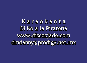 Karaokanta
Di No a la Piraten'a

www.discosjade.com
dmdannyQ)prodigy.net.mx