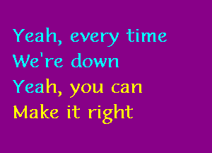 Yeah, every time
We're down

Yeah, you can
Make it right