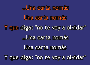 ..Una carta nomais
Una carta nomais
Y que digai no te voy a olvidar
..Una carta nomais
Una carta nomais

Y que digai no te voy a olvidar