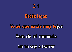 21

Estais lejos

Yo S(a que estais muy lejos

Pero de mi memoria

No te voy a borrar