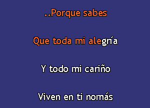 ..Porque sabes

Que toda mi alegn'a

Y todo mi caririo

Viven en ti nomais